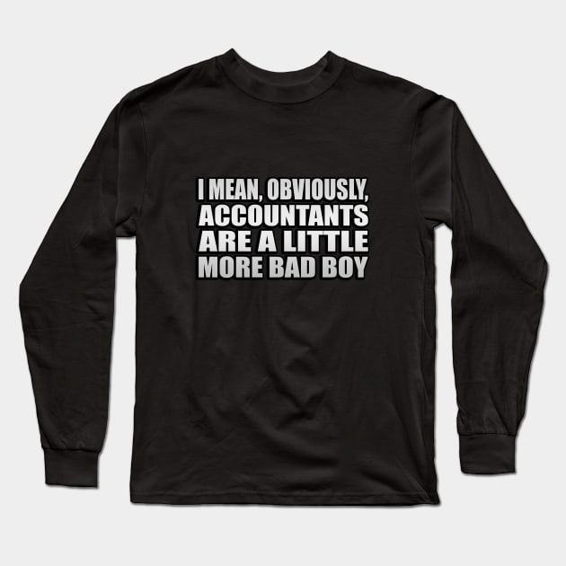 I mean, obviously, accountants are a little more bad boy Long Sleeve T-Shirt by It'sMyTime